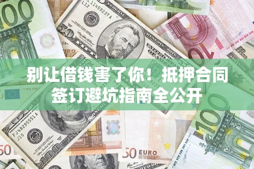 武汉别让借钱害了你！抵押合同签订避坑指南全公开