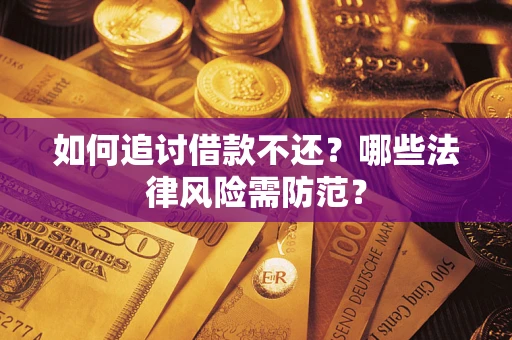 武汉如何追讨借款不还？哪些法律风险需防范？