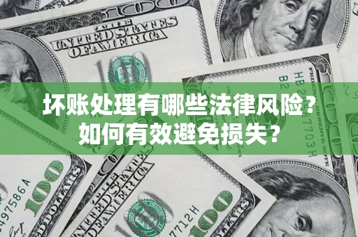 武汉坏账处理有哪些法律风险？如何有效避免损失？