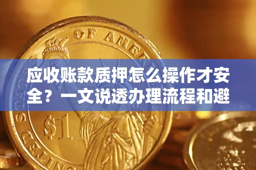 武汉应收账款质押怎么操作才安全？一文说透办理流程和避险绝招